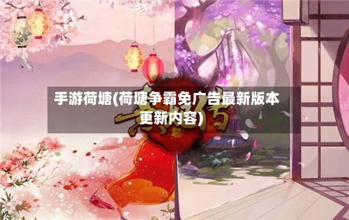 手游荷塘(荷塘争霸免广告最新版本更新内容)-第2张图片