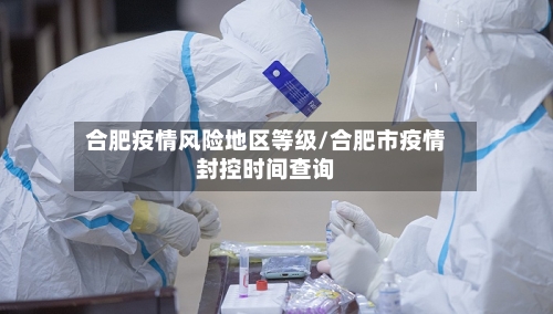 合肥疫情风险地区等级/合肥市疫情封控时间查询-第3张图片