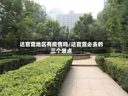 达官营地区有疫情吗/达官营必去的三个景点