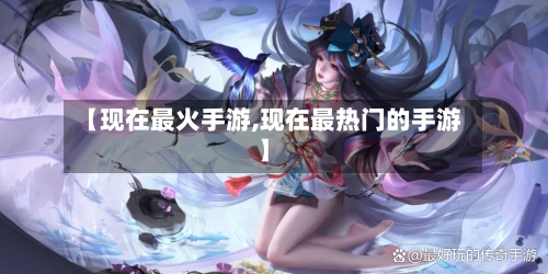 【现在最火手游,现在最热门的手游】