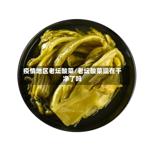 疫情地区老坛酸菜/老坛酸菜现在干净了吗