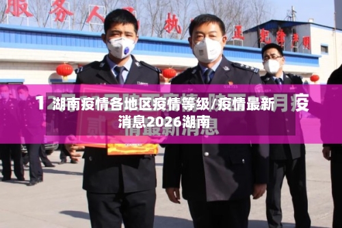 湖南疫情各地区疫情等级/疫情最新消息2026湖南
