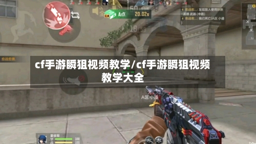 cf手游瞬狙视频教学/cf手游瞬狙视频教学大全