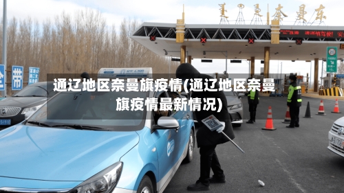 通辽地区奈曼旗疫情(通辽地区奈曼旗疫情最新情况)-第3张图片