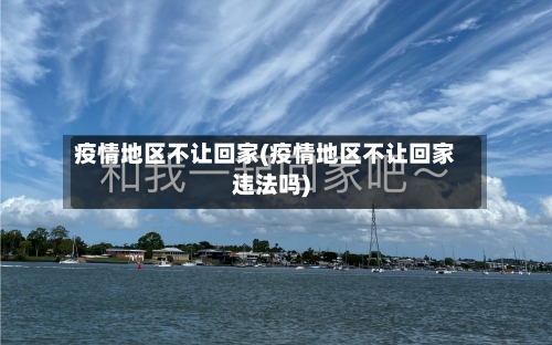 疫情地区不让回家(疫情地区不让回家违法吗)-第3张图片