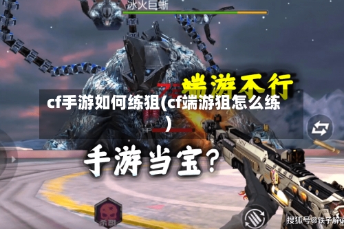 cf手游如何练狙(cf端游狙怎么练)