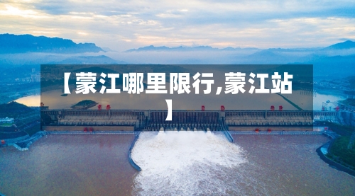 【蒙江哪里限行,蒙江站】-第2张图片