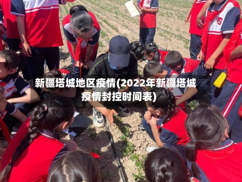 新疆塔城地区疫情(2022年新疆塔城疫情封控时间表)