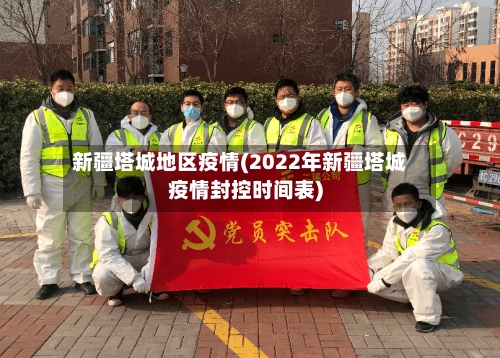 新疆塔城地区疫情(2022年新疆塔城疫情封控时间表)-第3张图片