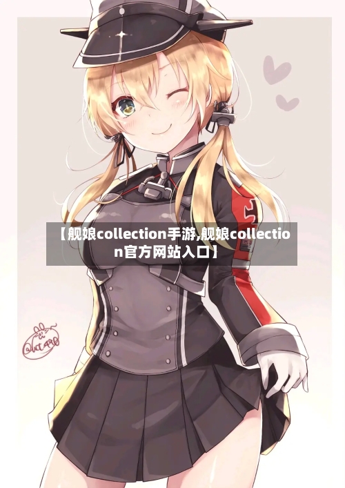 【舰娘collection手游,舰娘collection官方网站入口】-第3张图片