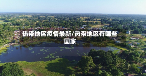 热带地区疫情最新/热带地区有哪些国家-第3张图片