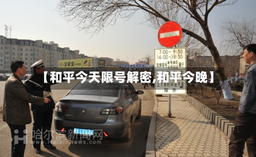 【和平今天限号解密,和平今晚】
