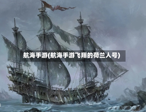 航海手游(航海手游飞翔的荷兰人号)