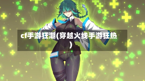 cf手游狂潮(穿越火线手游狂热)