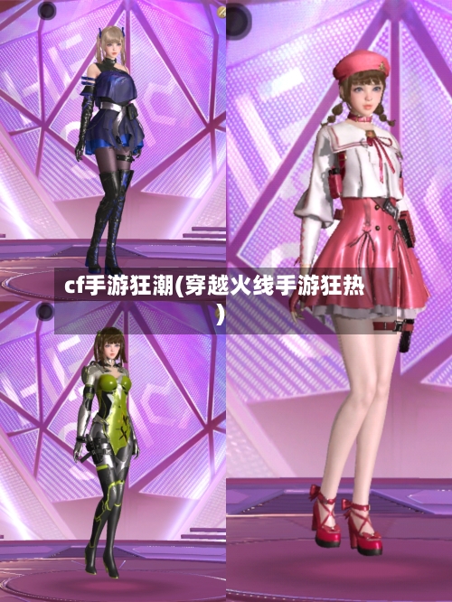 cf手游狂潮(穿越火线手游狂热)-第2张图片