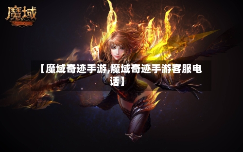 【魔域奇迹手游,魔域奇迹手游客服电话】