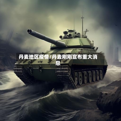 丹麦地区疫情/丹麦刚刚宣布重大消息