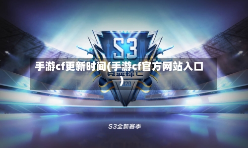 手游cf更新时间(手游cf官方网站入口)-第2张图片