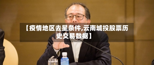 【疫情地区去星条件,云南城投股票历史交易数据】-第2张图片