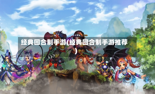 经典回合制手游(经典回合制手游推荐)-第2张图片