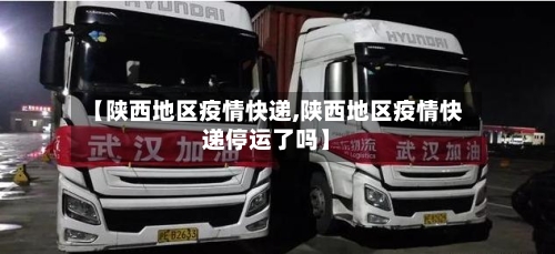 【陕西地区疫情快递,陕西地区疫情快递停运了吗】-第2张图片