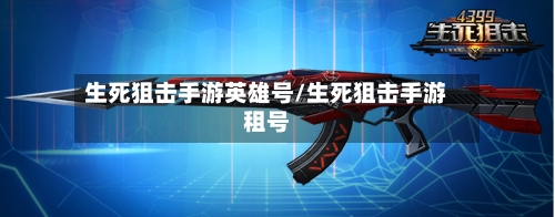 生死狙击手游英雄号/生死狙击手游租号