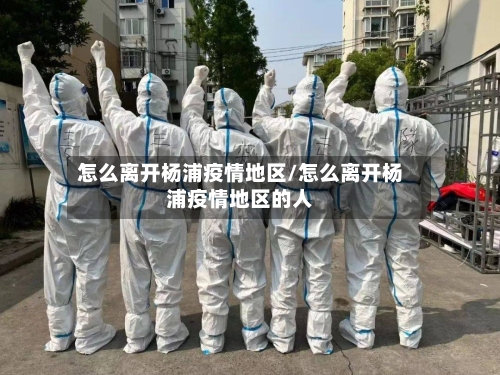 怎么离开杨浦疫情地区/怎么离开杨浦疫情地区的人