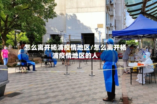 怎么离开杨浦疫情地区/怎么离开杨浦疫情地区的人-第2张图片