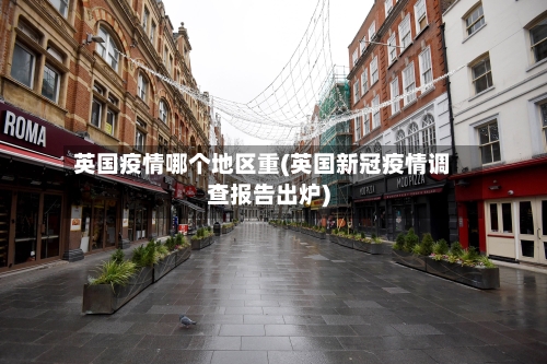 英国疫情哪个地区重(英国新冠疫情调查报告出炉)