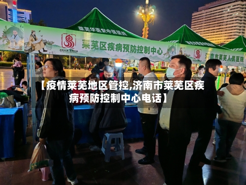 【疫情莱芜地区管控,济南市莱芜区疾病预防控制中心电话】-第2张图片