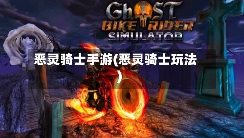 恶灵骑士手游(恶灵骑士玩法)