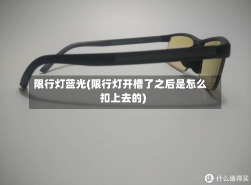 限行灯蓝光(限行灯开槽了之后是怎么扣上去的)