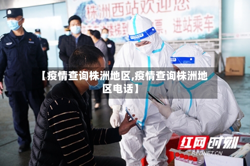 【疫情查询株洲地区,疫情查询株洲地区电话】