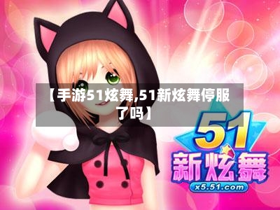 【手游51炫舞,51新炫舞停服了吗】