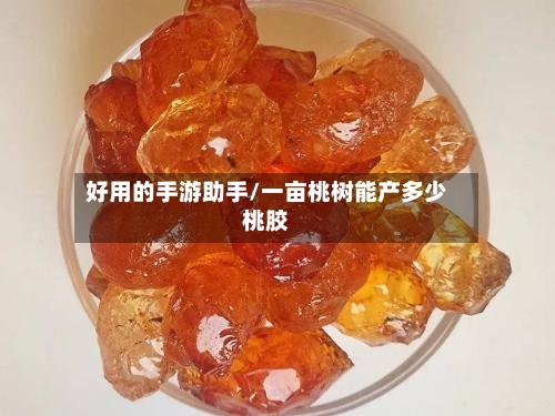 好用的手游助手/一亩桃树能产多少桃胶