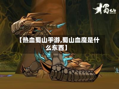 【热血蜀山手游,蜀山血魔是什么东西】