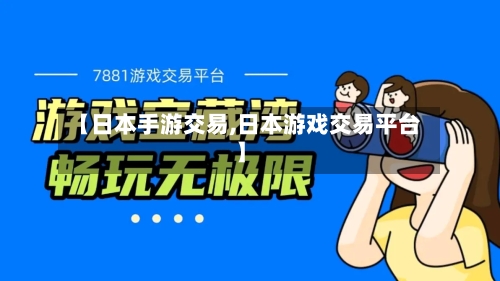 【日本手游交易,日本游戏交易平台】-第2张图片