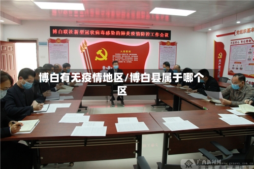 博白有无疫情地区/博白县属于哪个区-第2张图片