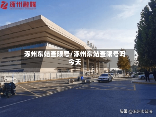 涿州东站查限号/涿州东站查限号吗今天