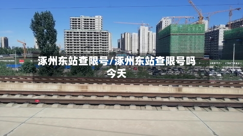 涿州东站查限号/涿州东站查限号吗今天-第2张图片