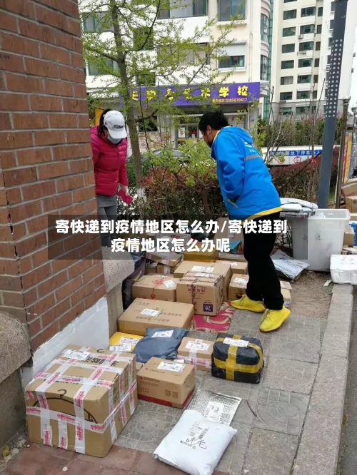 寄快递到疫情地区怎么办/寄快递到疫情地区怎么办呢-第2张图片