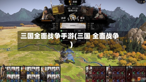 三国全面战争手游(三国 全面战争)-第2张图片