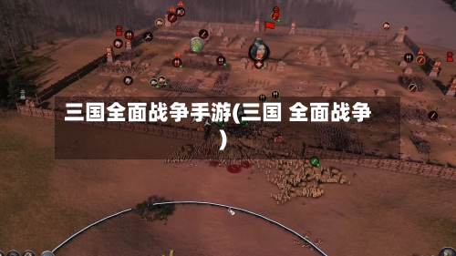 三国全面战争手游(三国 全面战争)-第3张图片