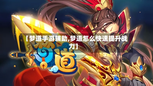 【梦道手游辅助,梦道怎么快速提升战力】