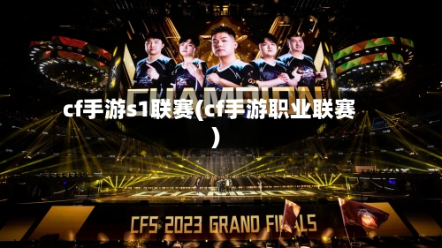 cf手游s1联赛(cf手游职业联赛)