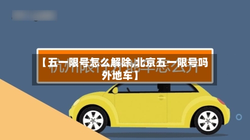 【五一限号怎么解除,北京五一限号吗外地车】
