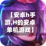 【安卓h手游,H的安卓单机游戏】-第3张图片