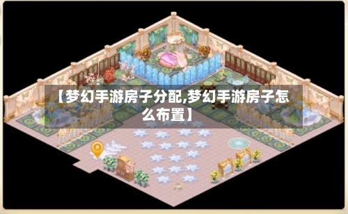 【梦幻手游房子分配,梦幻手游房子怎么布置】-第2张图片