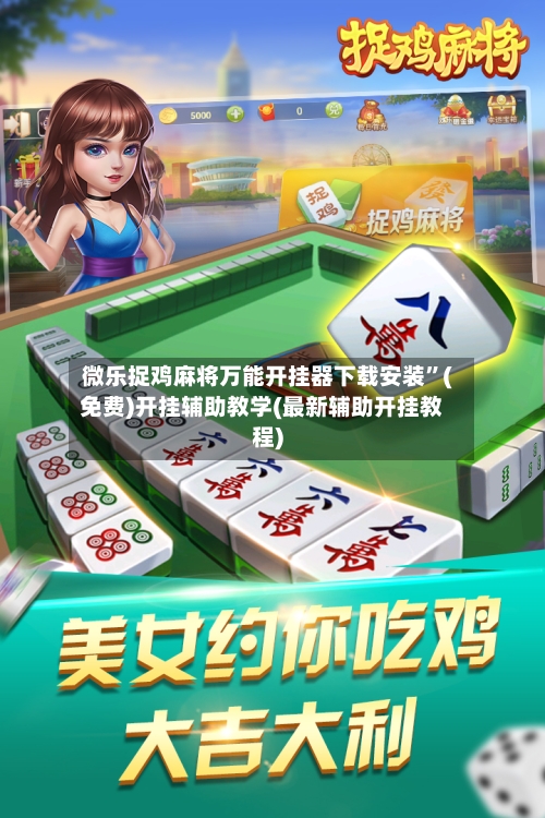 微乐捉鸡麻将万能开挂器下载安装”(免费)开挂辅助教学(最新辅助开挂教程)