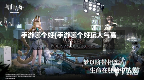 手游哪个好(手游哪个好玩人气高)